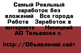 Самый Реальный заработок без вложений - Все города Работа » Заработок в интернете   . Ненецкий АО,Тельвиска с.